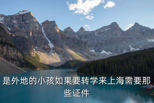 上海市小學(xué)轉(zhuǎn)學(xué)需要房產(chǎn)證嗎，是外地的小孩如果要轉(zhuǎn)學(xué)來(lái)上海需要那些證件