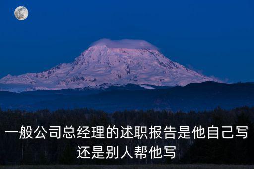 一般公司總經理的述職報告是他自己寫還是別人幫他寫