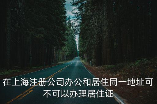 在上海注冊(cè)公司辦公和居住同一地址可不可以辦理居住證