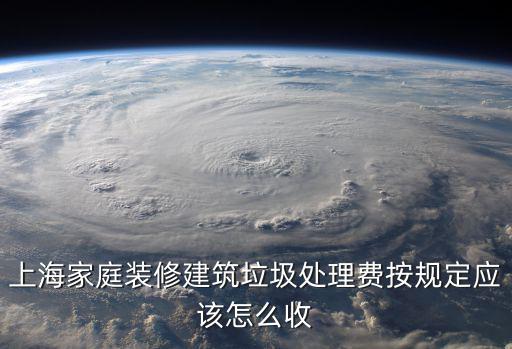 上海家庭裝修建筑垃圾處理費按規定應該怎么收