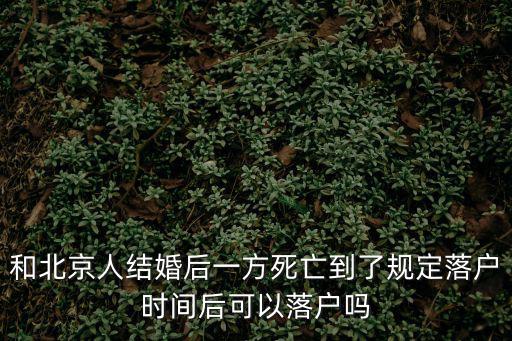 和北京人結(jié)婚后一方死亡到了規(guī)定落戶時(shí)間后可以落戶嗎