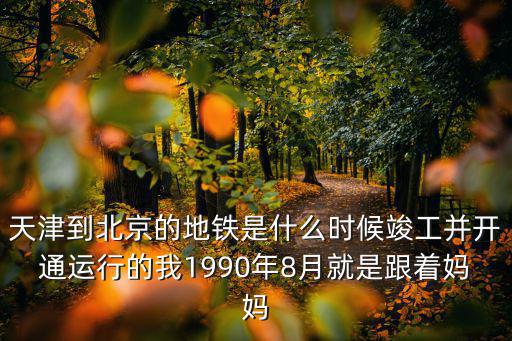 天津市地鐵竣工時間，天津市地鐵各個線路什么時候建成