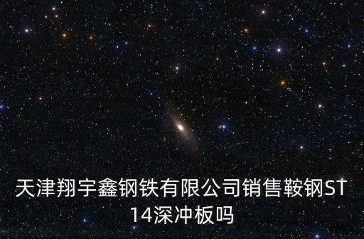 天津市鞍鋼，天津翔宇鑫鋼鐵有限公司銷售鞍鋼ST14深沖板嗎