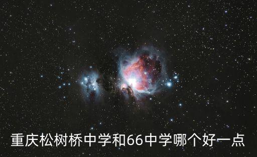 重慶松樹橋中學和66中學哪個好一點