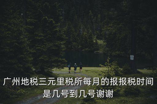 廣州地稅三元里稅所每月的報(bào)報(bào)稅時(shí)間是幾號(hào)到幾號(hào)謝謝