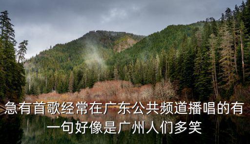 花開正逢時廣州，急有首歌經(jīng)常在廣東公共頻道播唱的有一句好像是廣州人們多笑