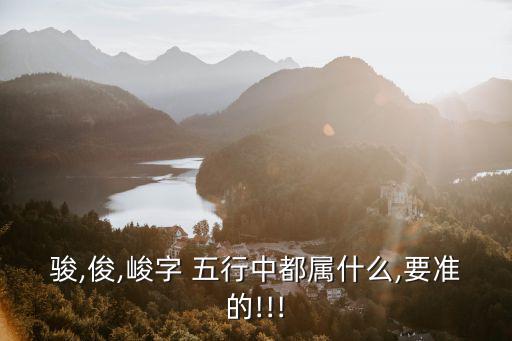 駿,俊,峻字 五行中都屬什么,要準的!!!