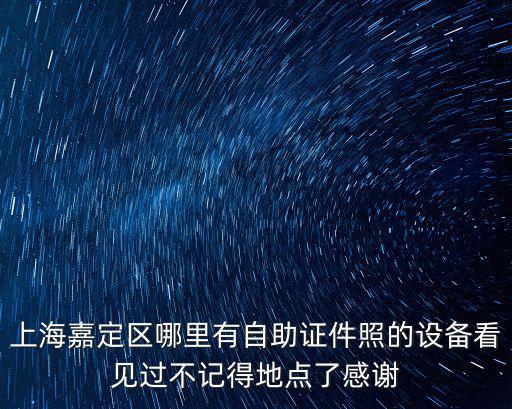上海市嘉定安裝人臉識別，上海嘉定區哪里有自助證件照的設備看見過不記得地點了感謝