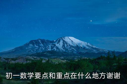 初一數學要點和重點在什么地方謝謝