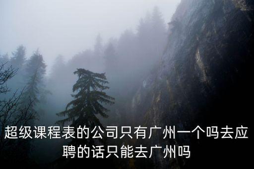 廣州粵課堂課程表，超級課程表的公司只有廣州一個嗎去應聘的話只能去廣州嗎