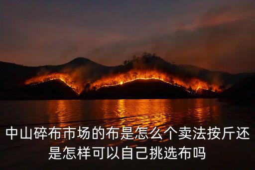 中山碎布市場的布是怎么個賣法按斤還是怎樣可以自己挑選布嗎
