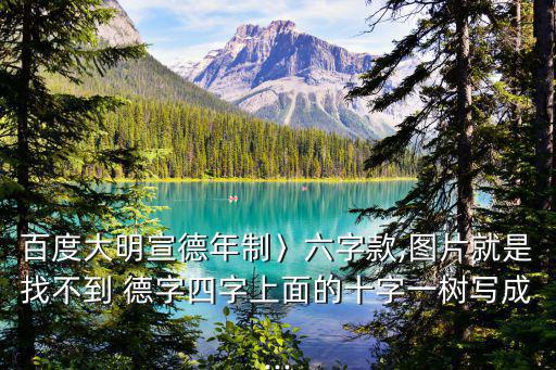 百度大明宣德年制〉六字款,圖片就是找不到 德字四字上面的十字一樹寫成...