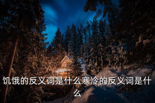 饑餓的反義詞是什么寒冷的反義詞是什么
