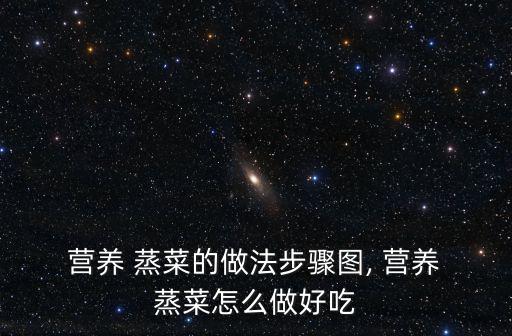  營養 蒸菜的做法步驟圖, 營養 蒸菜怎么做好吃