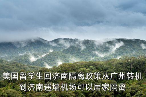 美國留學生回濟南隔離政策從廣州轉機到濟南遙墻機場可以居家隔離