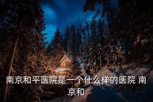 南京和平醫院是一個什么樣的醫院 南京和