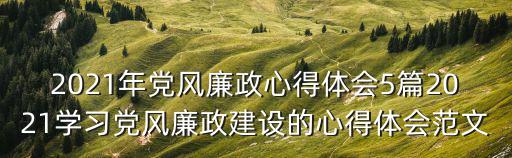 2021年黨風廉政心得體會5篇2021學習黨風廉政建設的心得體會范文