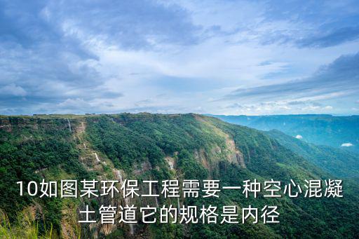 10如圖某環(huán)保工程需要一種空心混凝土管道它的規(guī)格是內(nèi)徑