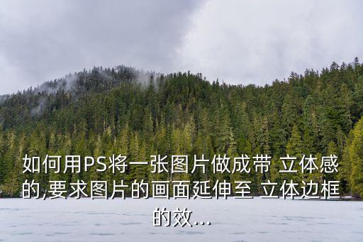 如何用PS將一張圖片做成帶 立體感的,要求圖片的畫面延伸至 立體邊框的效...