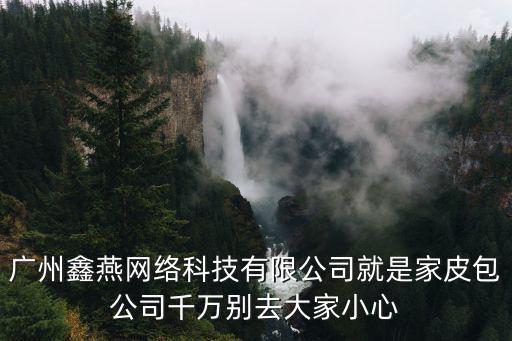 廣州鑫燕網絡科技有限公司就是家皮包公司千萬別去大家小心