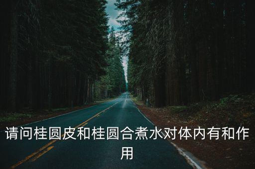 請(qǐng)問桂圓皮和桂圓合煮水對(duì)體內(nèi)有和作用