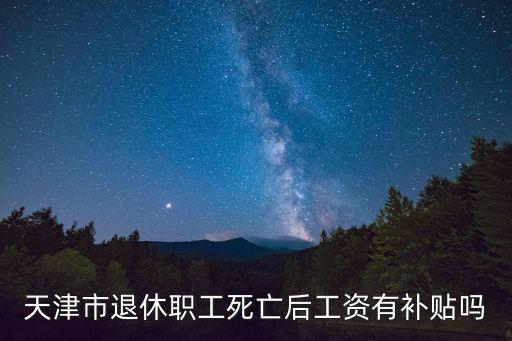 天津市退休職工死亡后工資有補貼嗎