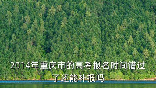 2014年重慶市的高考報名時間錯過了還能補報嗎
