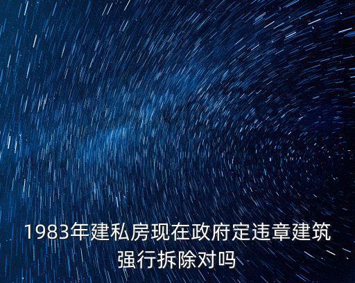 1983年建私房現在政府定違章建筑強行拆除對嗎