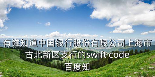 上海市新古北區中國銀行，有誰知道中國銀行股份有限公司上海市古北新區支行的swift code百度知