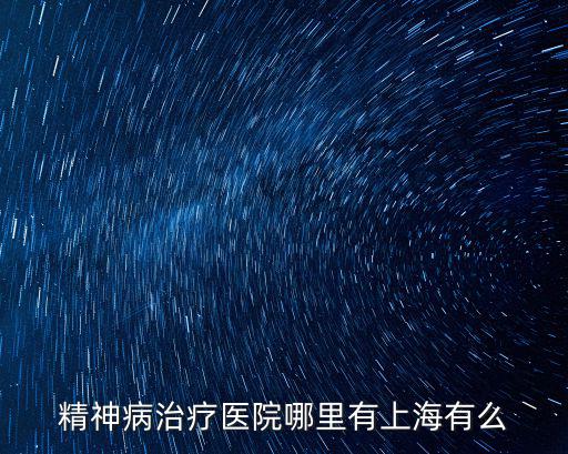 精神病治療醫(yī)院哪里有上海有么