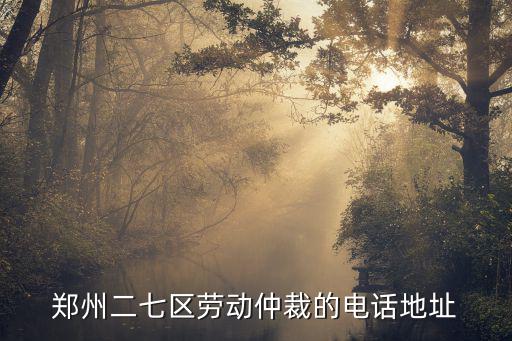 鄭州勞動仲裁在線咨詢電話，鄭州市勞動局的人工服務熱線是多少啊