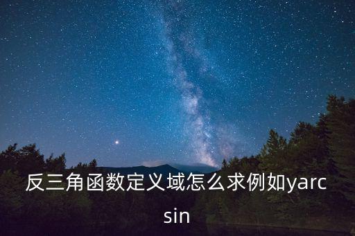 反三角函數(shù)定義域怎么求例如yarcsin