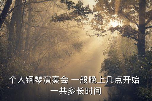 個人鋼琴演奏會 一般晚上幾點開始 一共多長時間