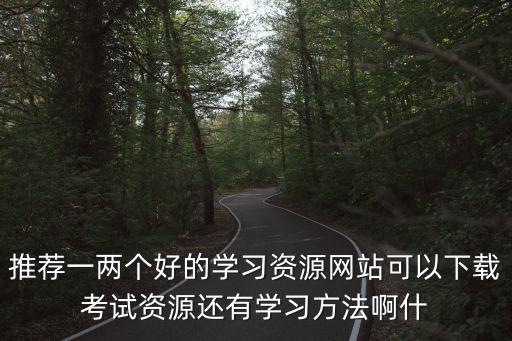 推薦一兩個(gè)好的學(xué)習(xí)資源網(wǎng)站可以下載考試資源還有學(xué)習(xí)方法啊什