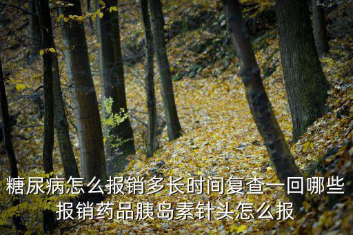 糖尿病怎么報銷多長時間復查一回哪些報銷藥品胰島素針頭怎么報
