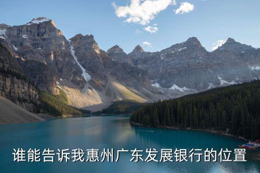 誰(shuí)能告訴我惠州廣東發(fā)展銀行的位置