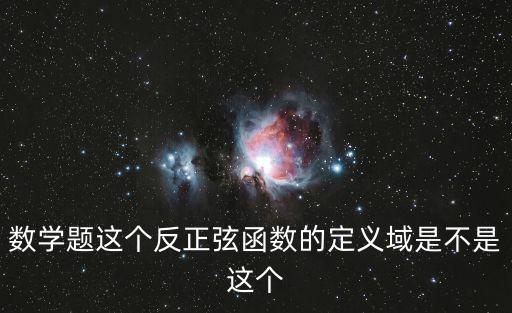 數(shù)學(xué)題這個反正弦函數(shù)的定義域是不是這個