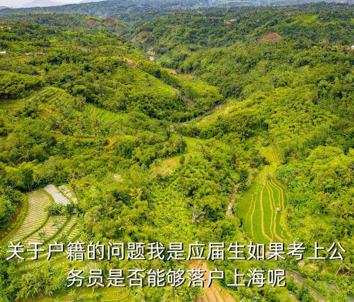 應屆畢業生可以直接落戶上海嗎，關于戶籍的問題我是應屆生如果考上公務員是否能夠落戶上海呢