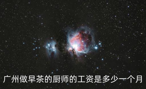 廣州做早茶的廚師的工資是多少一個月
