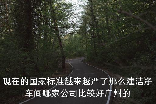 現(xiàn)在的國家標(biāo)準(zhǔn)越來越嚴(yán)了那么建潔凈車間哪家公司比較好廣州的