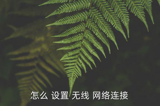 怎么 設(shè)置 無線 網(wǎng)絡(luò)連接