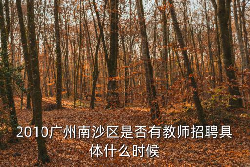 2010廣州南沙區(qū)是否有教師招聘具體什么時(shí)候