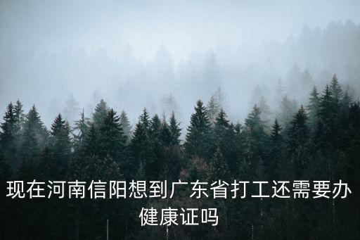 現在河南信陽想到廣東省打工還需要辦健康證嗎