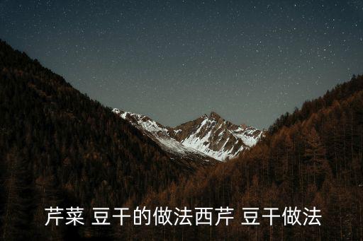 豆干炒芹菜的做法,豆干和干辣椒的做法（四））