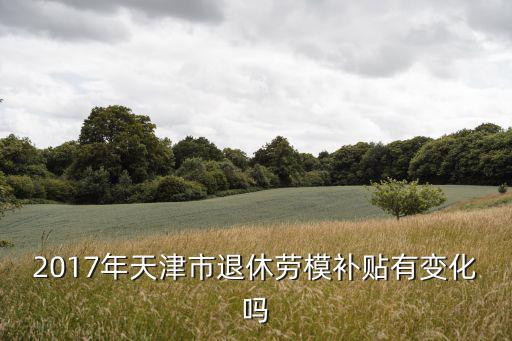 2017年天津市退休勞模補(bǔ)貼有變化嗎