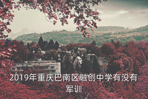 2019年重慶巴南區(qū)融創(chuàng)中學有沒有軍訓