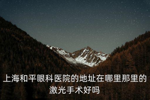上海和平眼科醫院的地址在哪里那里的激光手術好嗎