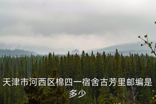 天津市河西區(qū)棉四一宿舍古芳里郵編是多少