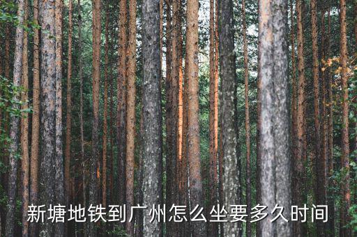 新塘地鐵到廣州怎么坐要多久時(shí)間