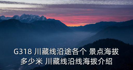 G318 川藏線沿途各個 景點海拔多少米 川藏線沿線海拔介紹